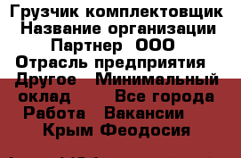 Грузчик-комплектовщик › Название организации ­ Партнер, ООО › Отрасль предприятия ­ Другое › Минимальный оклад ­ 1 - Все города Работа » Вакансии   . Крым,Феодосия